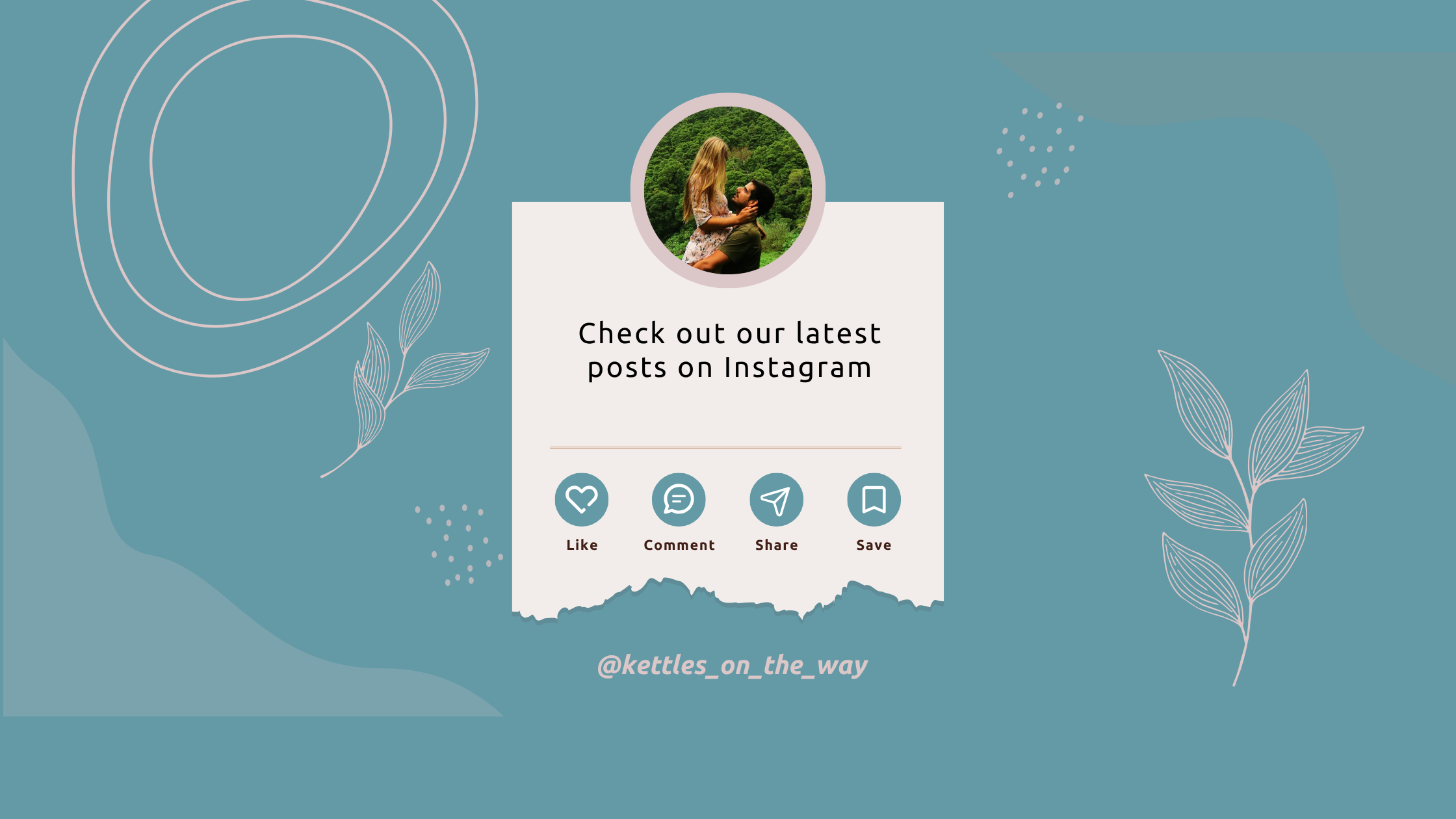 A promotional graphic featuring a couple's photo in a circular frame, set against a teal background with abstract swirls and leaves. The text reads 'Check out our latest posts on Instagram' along with icons for liking, commenting, sharing, and saving.